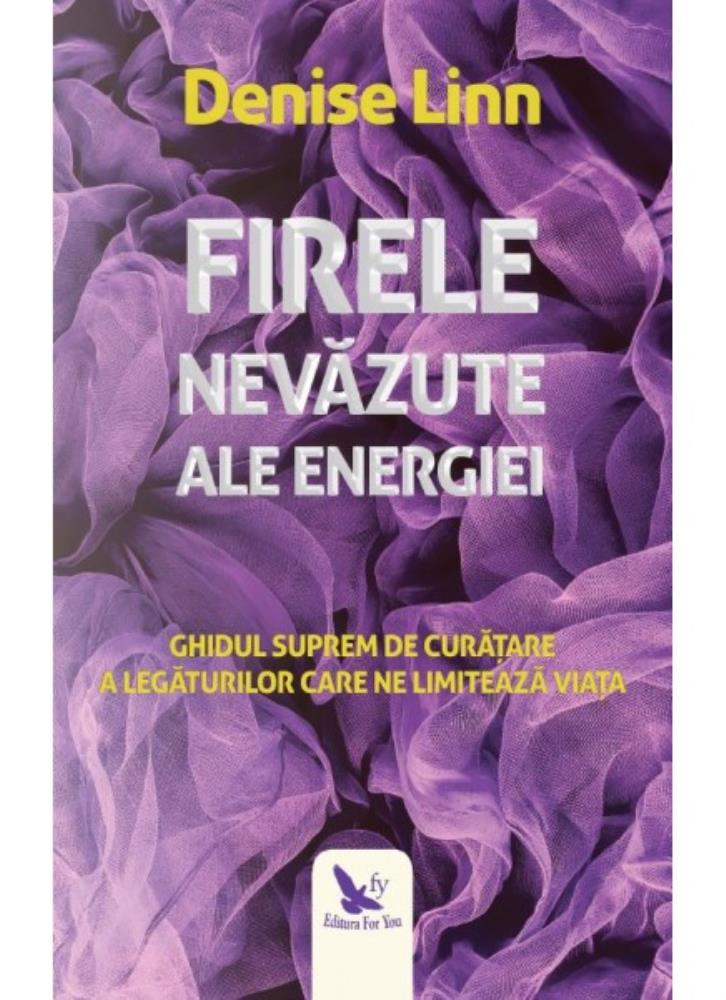 Firele nevazute ale energiei. Ghidul suprem de curatare a legaturilor care ne limiteaza viata